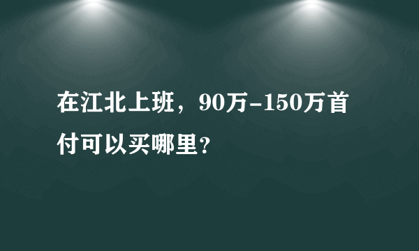 在江北上班，90万-150万首付可以买哪里？