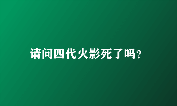 请问四代火影死了吗？