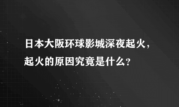 日本大阪环球影城深夜起火，起火的原因究竟是什么？