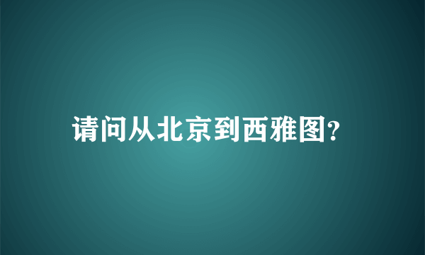 请问从北京到西雅图？