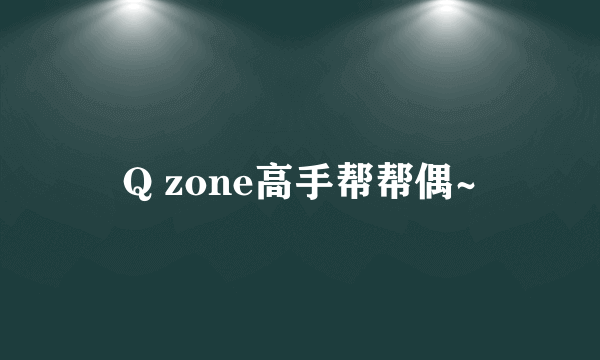 Q zone高手帮帮偶~