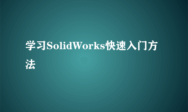 学习SolidWorks快速入门方法