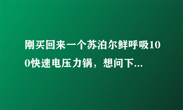 刚买回来一个苏泊尔鲜呼吸100快速电压力锅，想问下电压力锅怎么用啊？