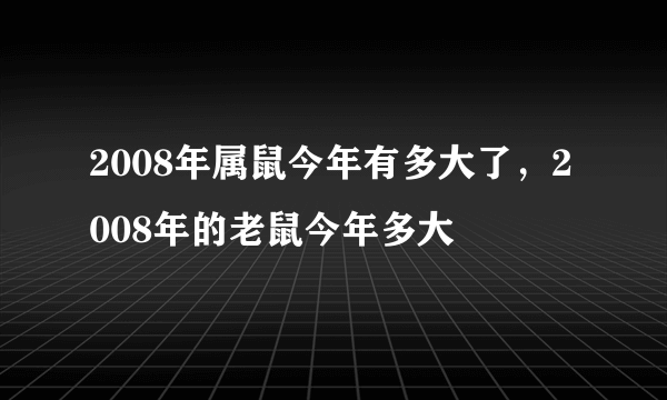 2008年属鼠今年有多大了，2008年的老鼠今年多大