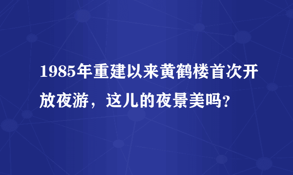 1985年重建以来黄鹤楼首次开放夜游，这儿的夜景美吗？