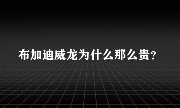 布加迪威龙为什么那么贵？