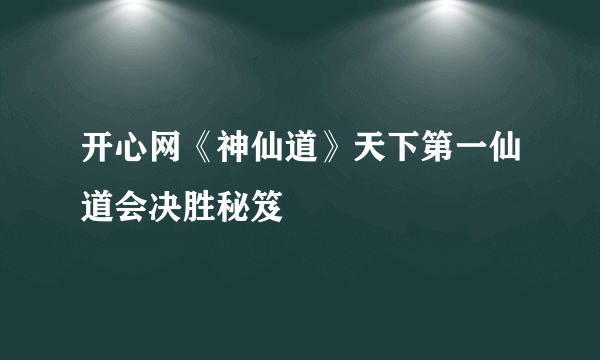 开心网《神仙道》天下第一仙道会决胜秘笈