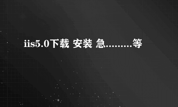 iis5.0下载 安装 急.........等