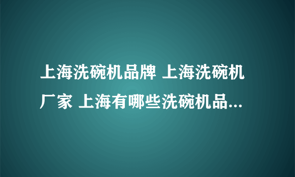 上海洗碗机品牌 上海洗碗机厂家 上海有哪些洗碗机品牌【品牌库】