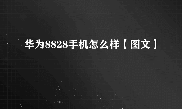 华为8828手机怎么样【图文】