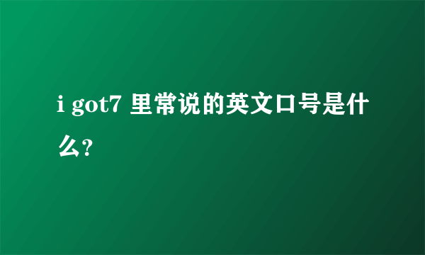 i got7 里常说的英文口号是什么？