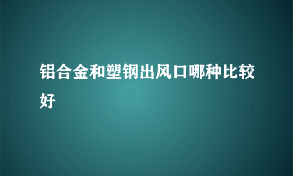 铝合金和塑钢出风口哪种比较好