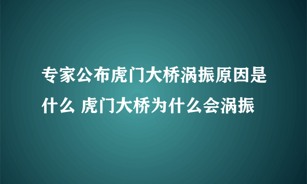 专家公布虎门大桥涡振原因是什么 虎门大桥为什么会涡振