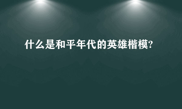 什么是和平年代的英雄楷模?