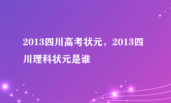 2013四川高考状元，2013四川理科状元是谁