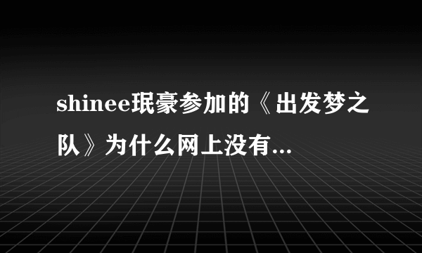 shinee珉豪参加的《出发梦之队》为什么网上没有视频啊？