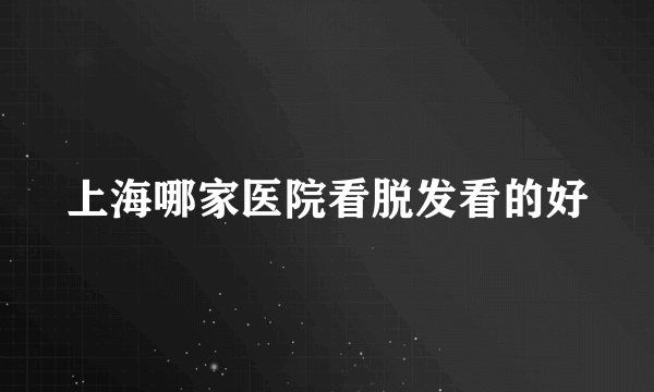 上海哪家医院看脱发看的好