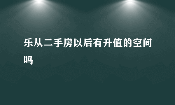 乐从二手房以后有升值的空间吗