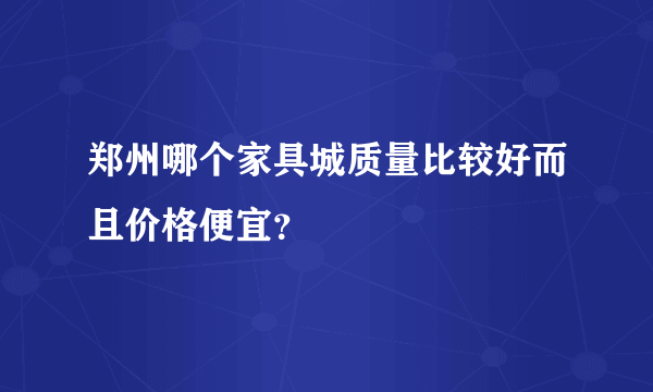 郑州哪个家具城质量比较好而且价格便宜？