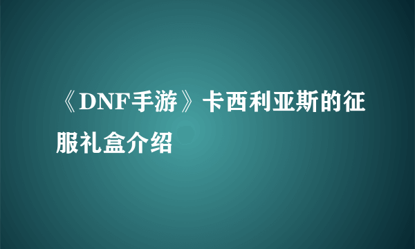 《DNF手游》卡西利亚斯的征服礼盒介绍