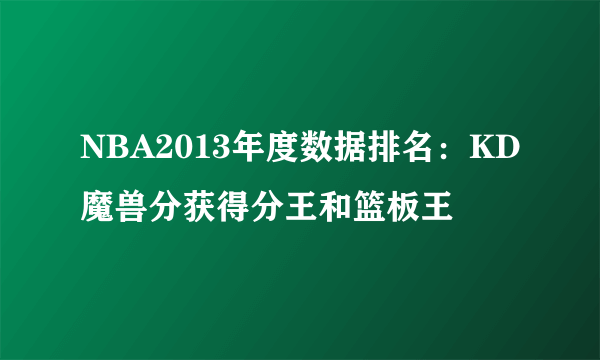 NBA2013年度数据排名：KD魔兽分获得分王和篮板王