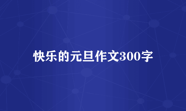 快乐的元旦作文300字