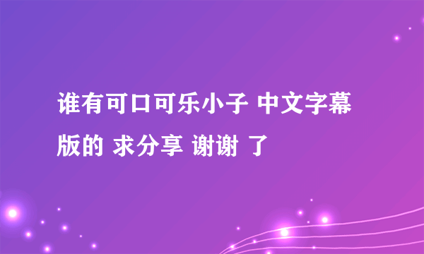 谁有可口可乐小子 中文字幕版的 求分享 谢谢 了