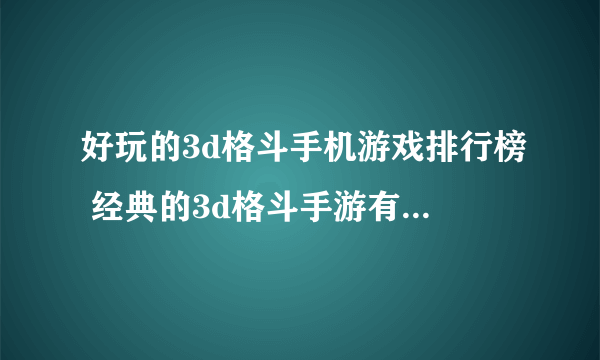 好玩的3d格斗手机游戏排行榜 经典的3d格斗手游有哪些2023