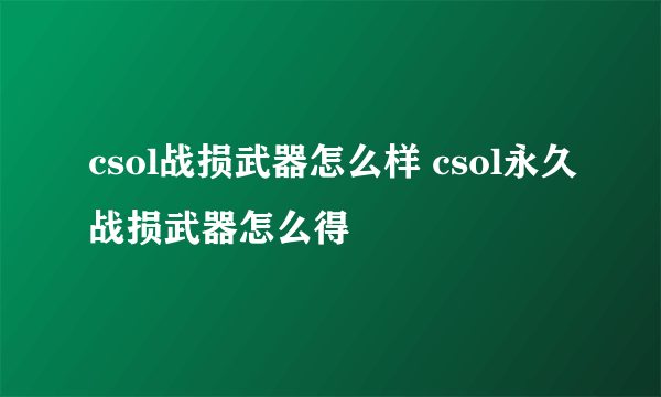 csol战损武器怎么样 csol永久战损武器怎么得