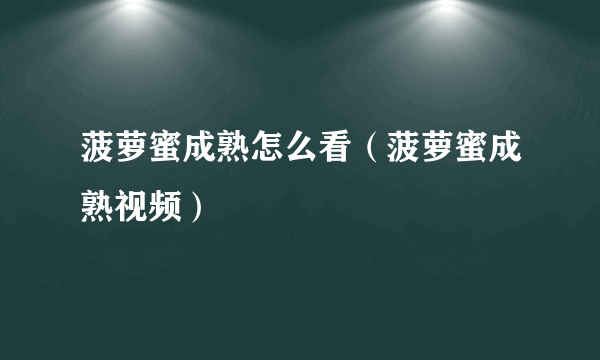 菠萝蜜成熟怎么看（菠萝蜜成熟视频）