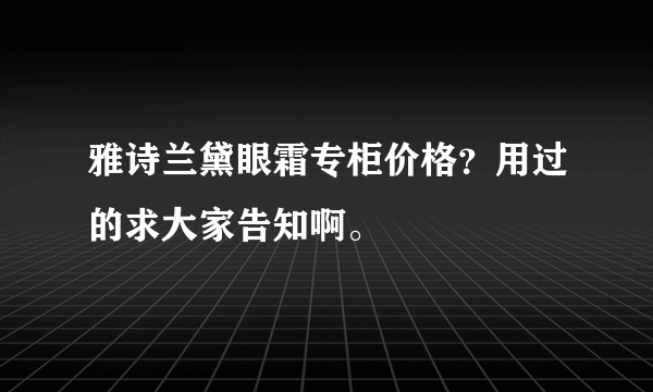 雅诗兰黛眼霜专柜价格？用过的求大家告知啊。