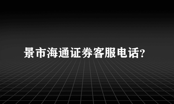 景市海通证券客服电话？