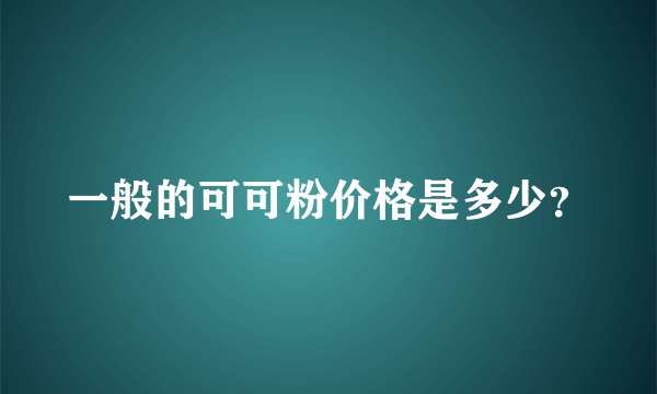 一般的可可粉价格是多少？