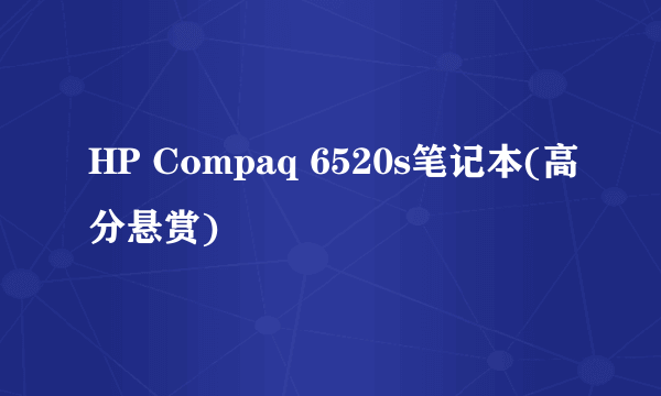 HP Compaq 6520s笔记本(高分悬赏)