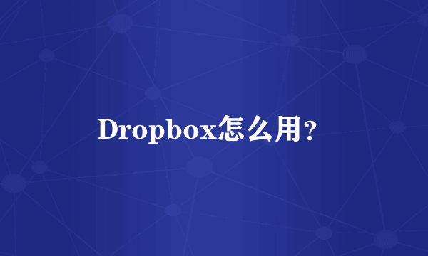 Dropbox怎么用？