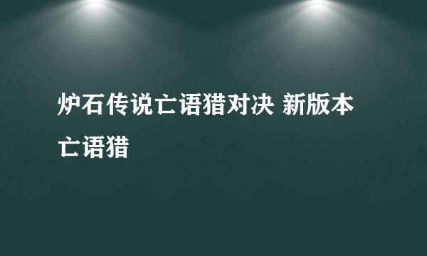 炉石传说亡语猎对决 新版本亡语猎