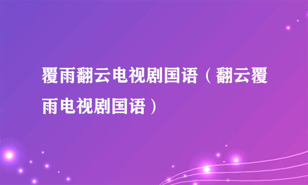 覆雨翻云电视剧国语（翻云覆雨电视剧国语）