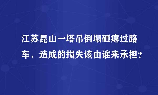 江苏昆山一塔吊倒塌砸瘪过路车，造成的损失该由谁来承担？