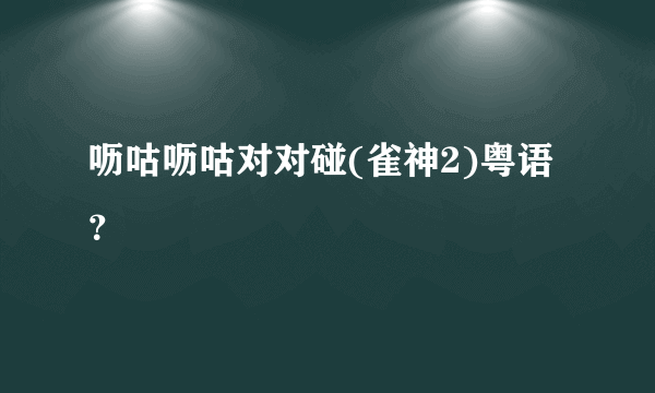 呖咕呖咕对对碰(雀神2)粤语？