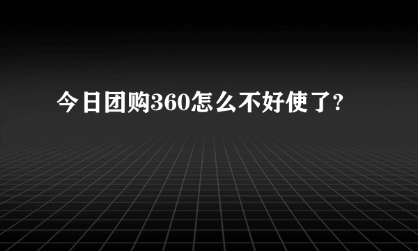 今日团购360怎么不好使了?