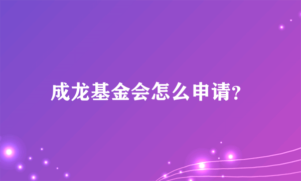 成龙基金会怎么申请？