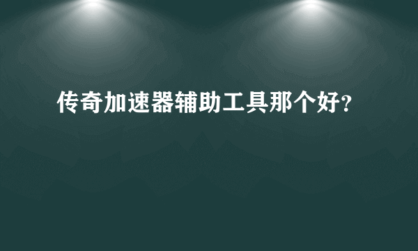 传奇加速器辅助工具那个好？