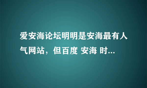 爱安海论坛明明是安海最有人气网站，但百度 安海 时，却是别的论坛排前了，爱安海却没排上？为什么