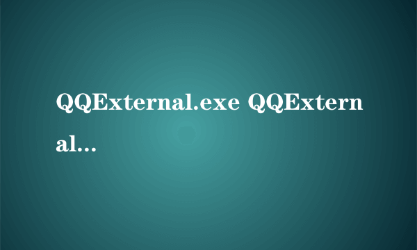 QQExternal.exe QQExternal.exe进程是什么 有什么用