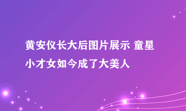 黄安仪长大后图片展示 童星小才女如今成了大美人