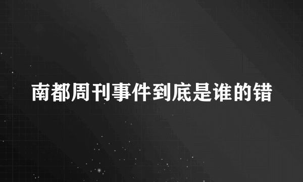 南都周刊事件到底是谁的错