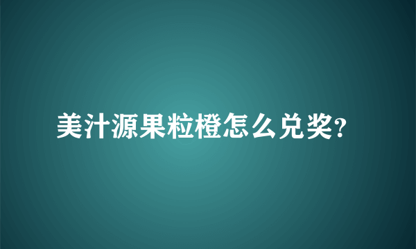 美汁源果粒橙怎么兑奖？