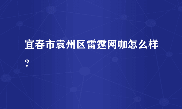 宜春市袁州区雷霆网咖怎么样？