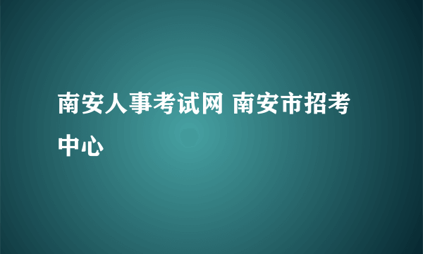 南安人事考试网 南安市招考中心