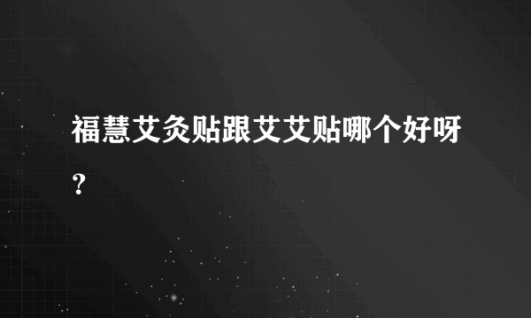 福慧艾灸贴跟艾艾贴哪个好呀？